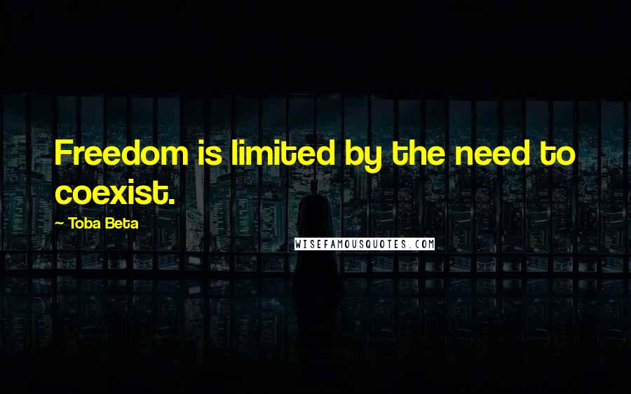 Toba Beta Quotes: Freedom is limited by the need to coexist.