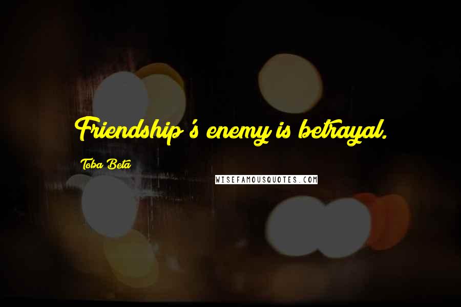 Toba Beta Quotes: Friendship's enemy is betrayal.