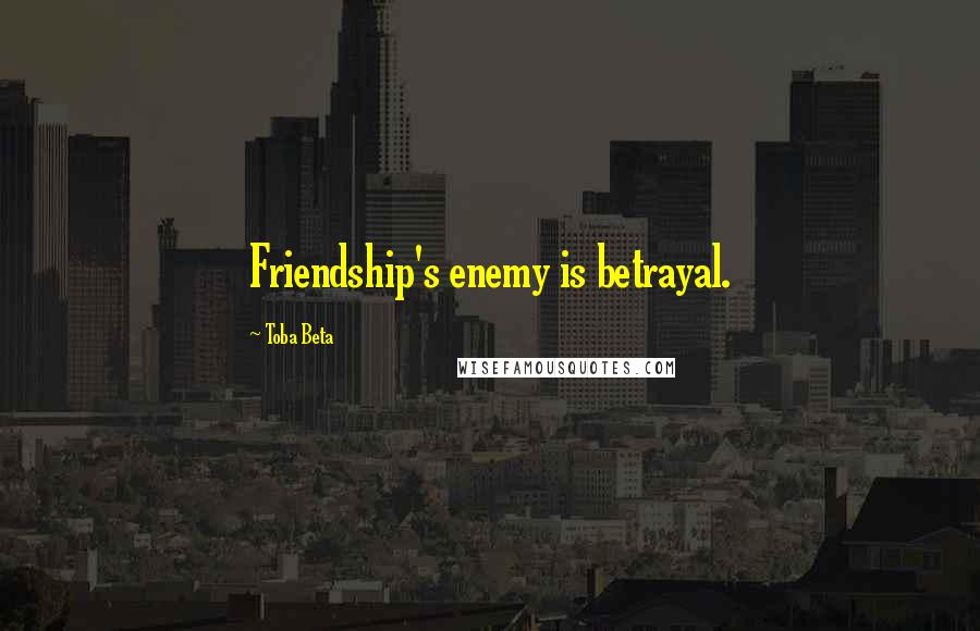 Toba Beta Quotes: Friendship's enemy is betrayal.