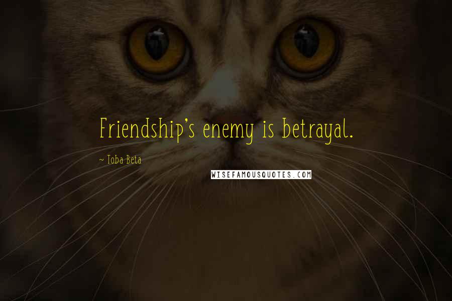 Toba Beta Quotes: Friendship's enemy is betrayal.