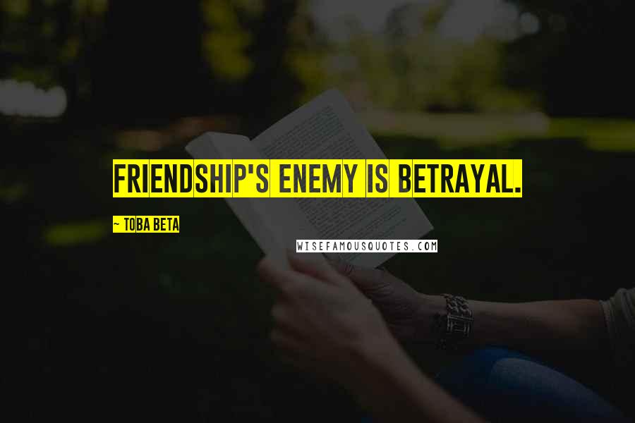 Toba Beta Quotes: Friendship's enemy is betrayal.