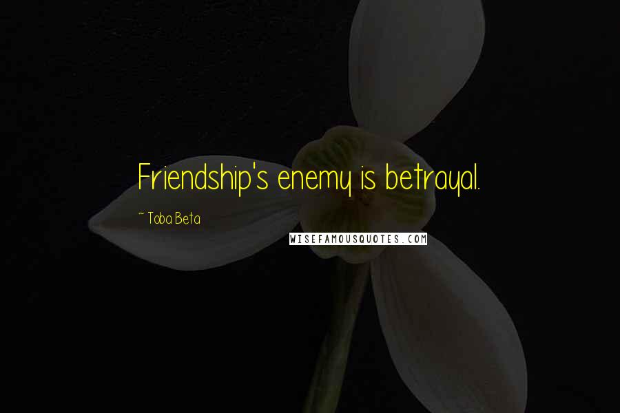 Toba Beta Quotes: Friendship's enemy is betrayal.