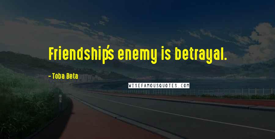 Toba Beta Quotes: Friendship's enemy is betrayal.