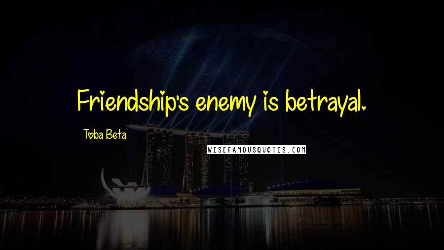 Toba Beta Quotes: Friendship's enemy is betrayal.