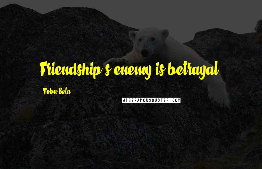 Toba Beta Quotes: Friendship's enemy is betrayal.