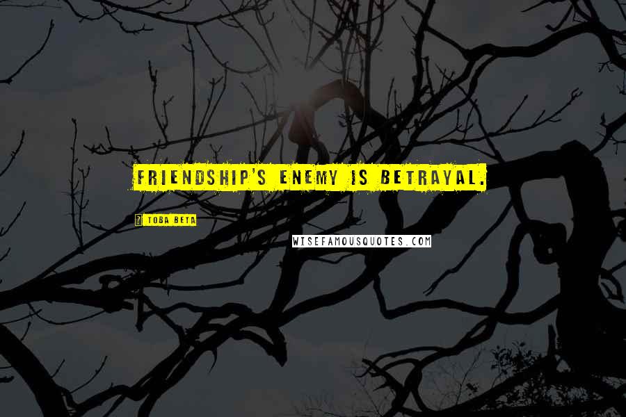 Toba Beta Quotes: Friendship's enemy is betrayal.