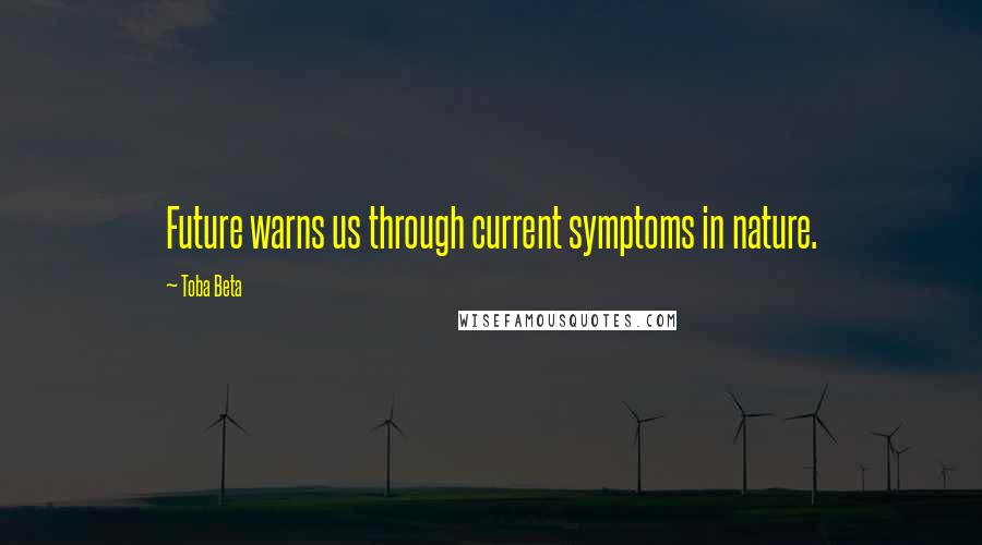 Toba Beta Quotes: Future warns us through current symptoms in nature.