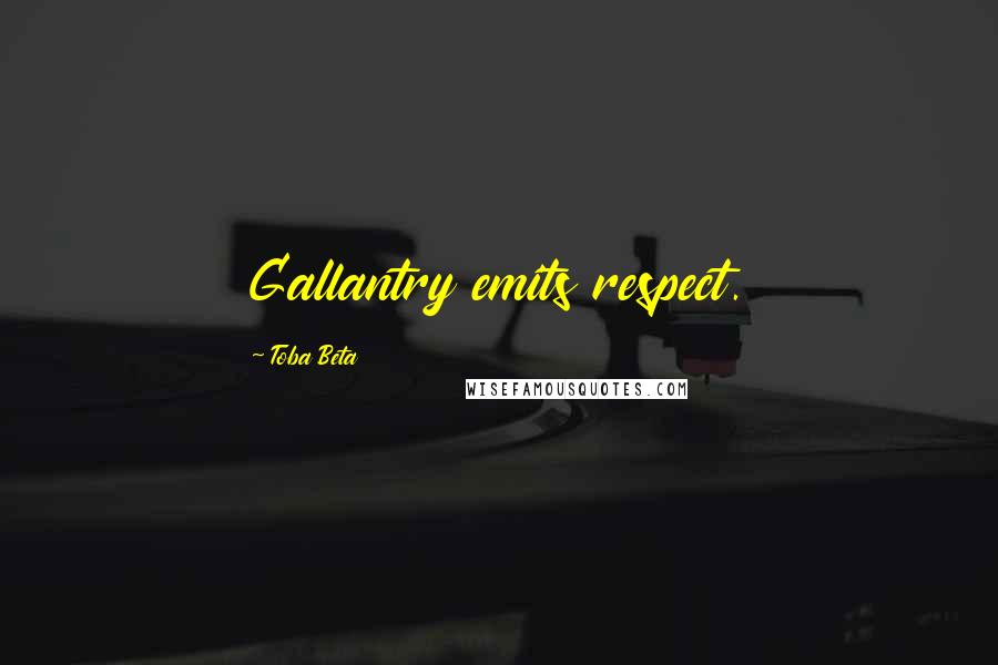 Toba Beta Quotes: Gallantry emits respect.