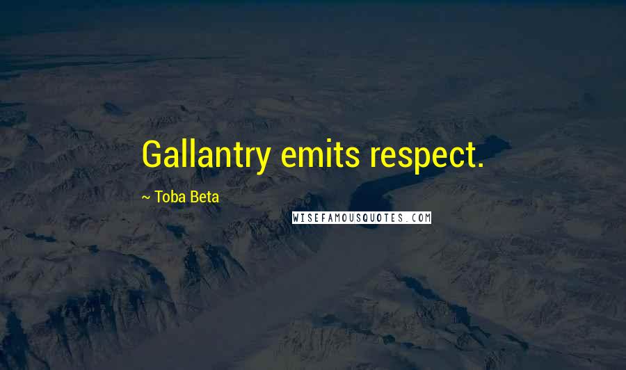 Toba Beta Quotes: Gallantry emits respect.