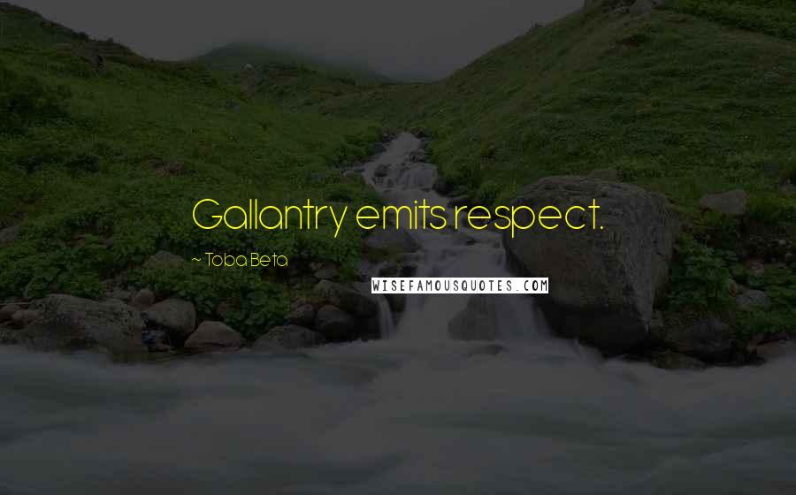 Toba Beta Quotes: Gallantry emits respect.