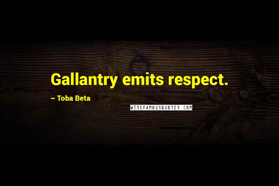 Toba Beta Quotes: Gallantry emits respect.