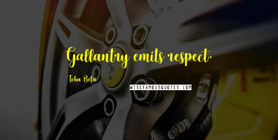 Toba Beta Quotes: Gallantry emits respect.