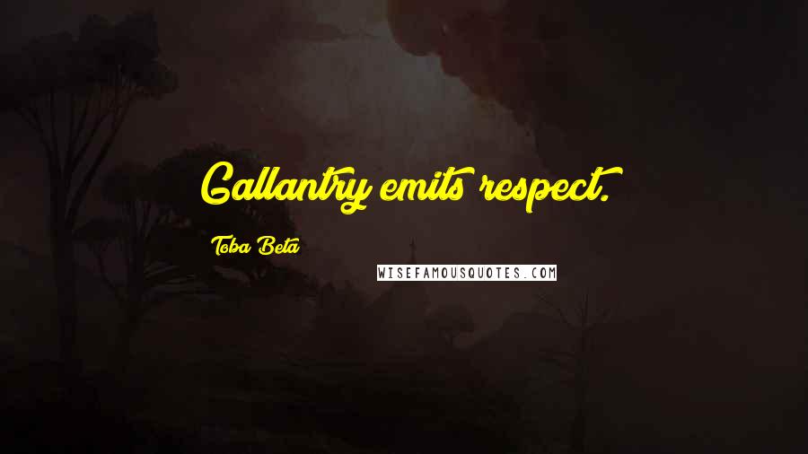 Toba Beta Quotes: Gallantry emits respect.