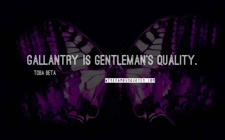 Toba Beta Quotes: Gallantry is gentleman's quality.
