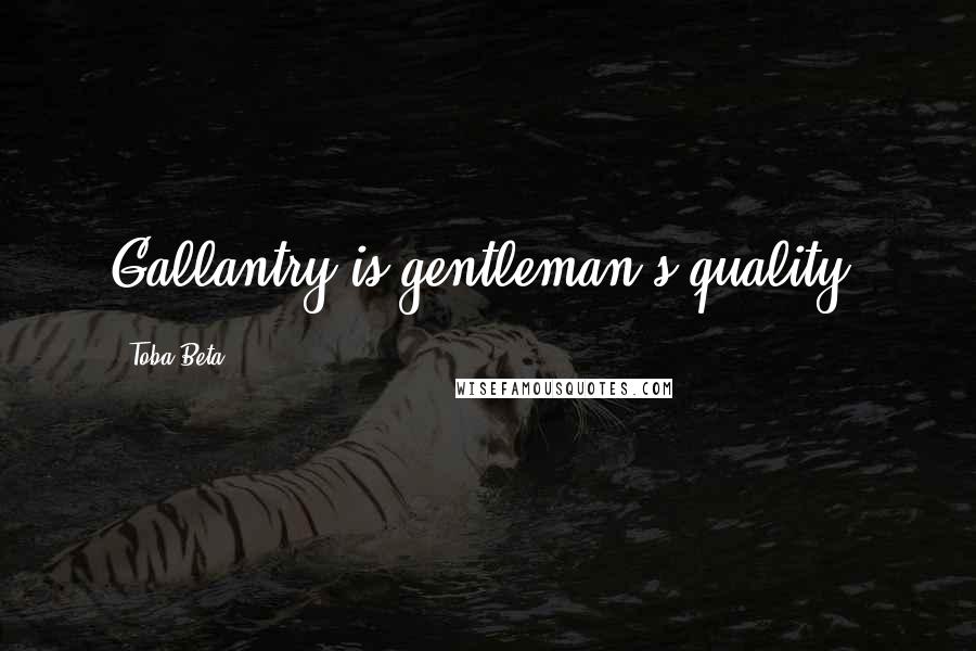 Toba Beta Quotes: Gallantry is gentleman's quality.