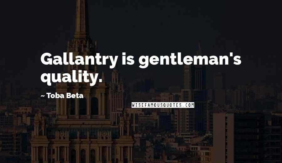 Toba Beta Quotes: Gallantry is gentleman's quality.