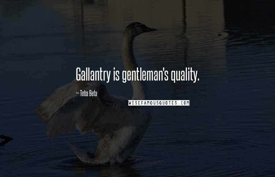 Toba Beta Quotes: Gallantry is gentleman's quality.