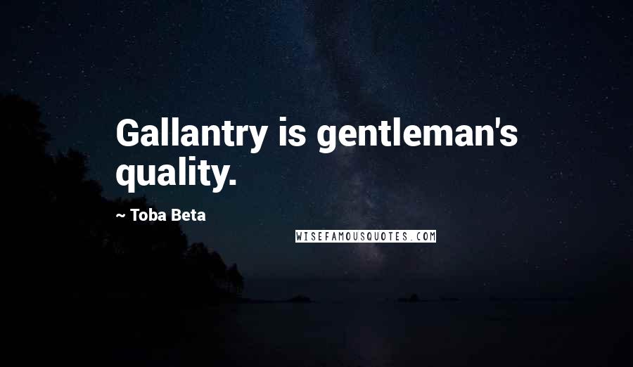 Toba Beta Quotes: Gallantry is gentleman's quality.
