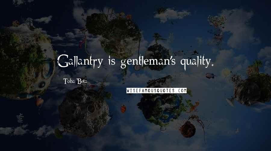 Toba Beta Quotes: Gallantry is gentleman's quality.