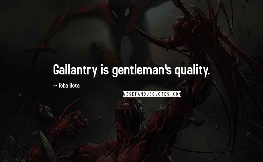 Toba Beta Quotes: Gallantry is gentleman's quality.