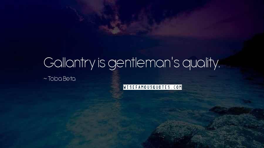 Toba Beta Quotes: Gallantry is gentleman's quality.