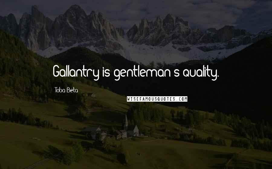 Toba Beta Quotes: Gallantry is gentleman's quality.