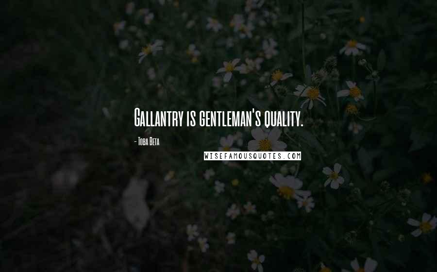 Toba Beta Quotes: Gallantry is gentleman's quality.