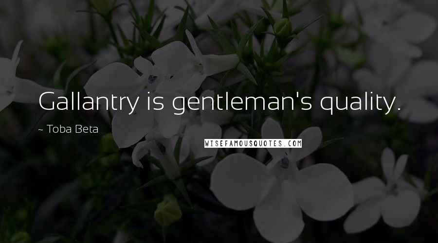 Toba Beta Quotes: Gallantry is gentleman's quality.