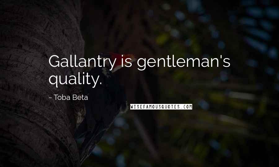 Toba Beta Quotes: Gallantry is gentleman's quality.