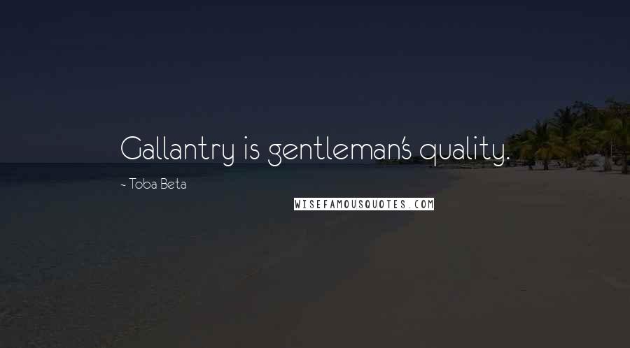 Toba Beta Quotes: Gallantry is gentleman's quality.