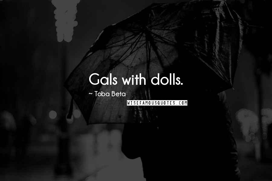 Toba Beta Quotes: Gals with dolls.