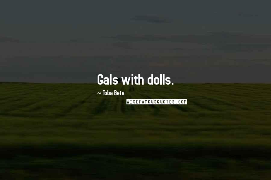 Toba Beta Quotes: Gals with dolls.