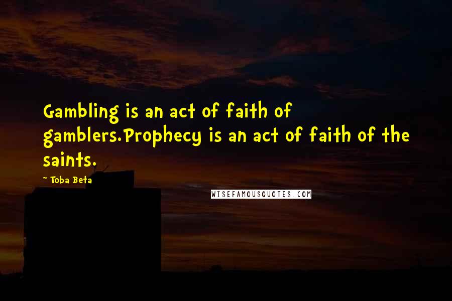 Toba Beta Quotes: Gambling is an act of faith of gamblers.Prophecy is an act of faith of the saints.