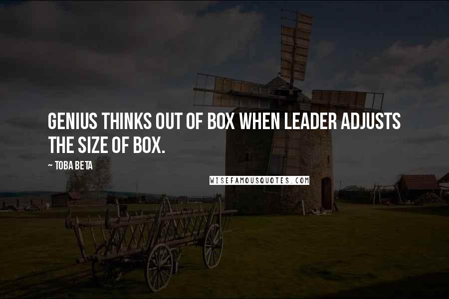 Toba Beta Quotes: Genius thinks out of box when leader adjusts the size of box.