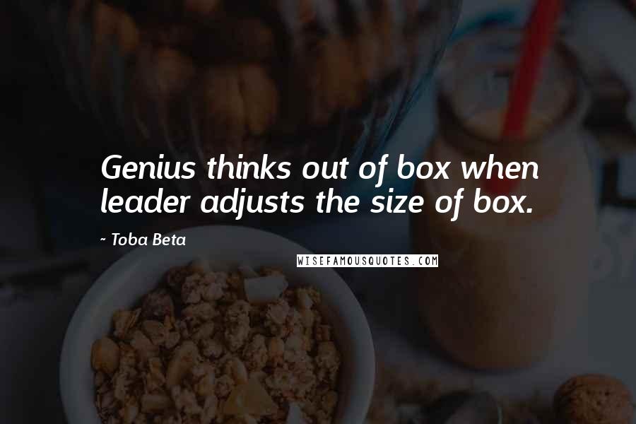 Toba Beta Quotes: Genius thinks out of box when leader adjusts the size of box.