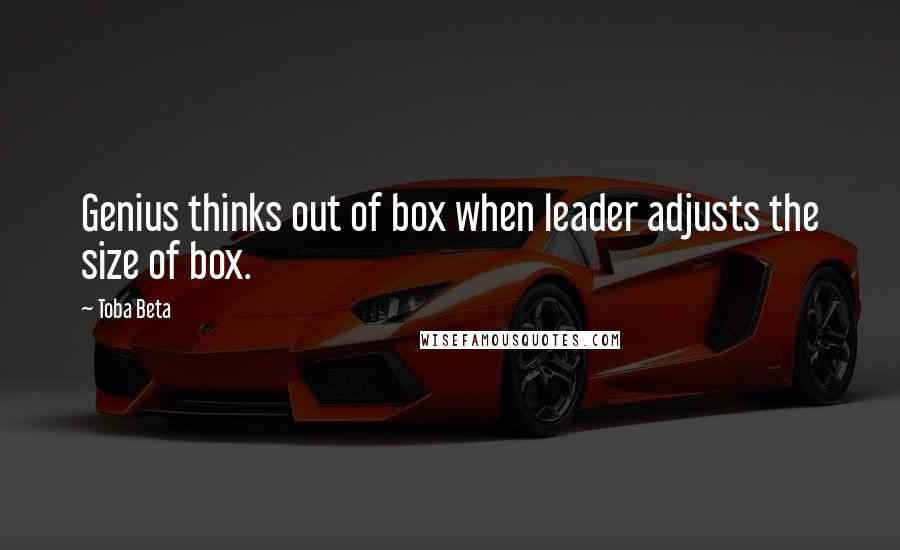 Toba Beta Quotes: Genius thinks out of box when leader adjusts the size of box.