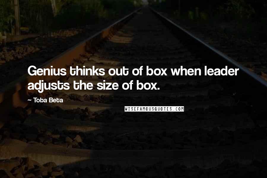 Toba Beta Quotes: Genius thinks out of box when leader adjusts the size of box.