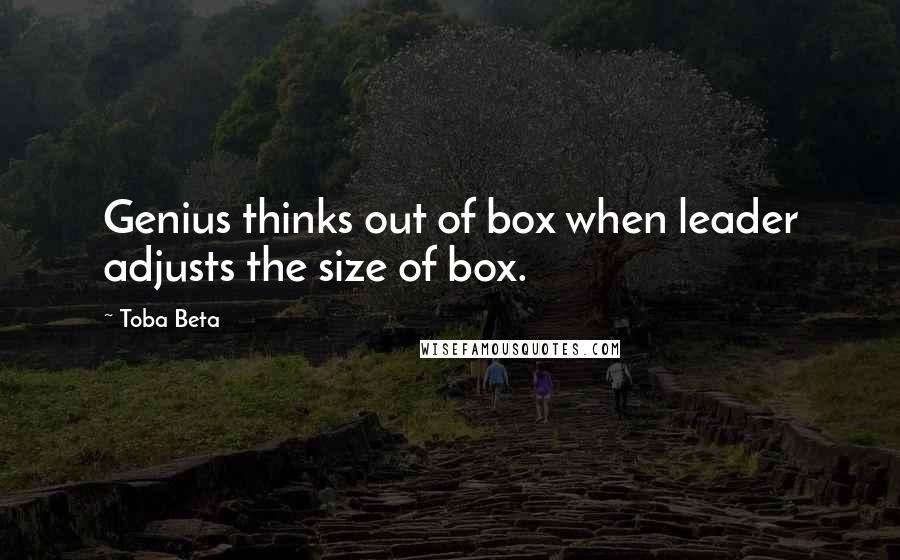 Toba Beta Quotes: Genius thinks out of box when leader adjusts the size of box.