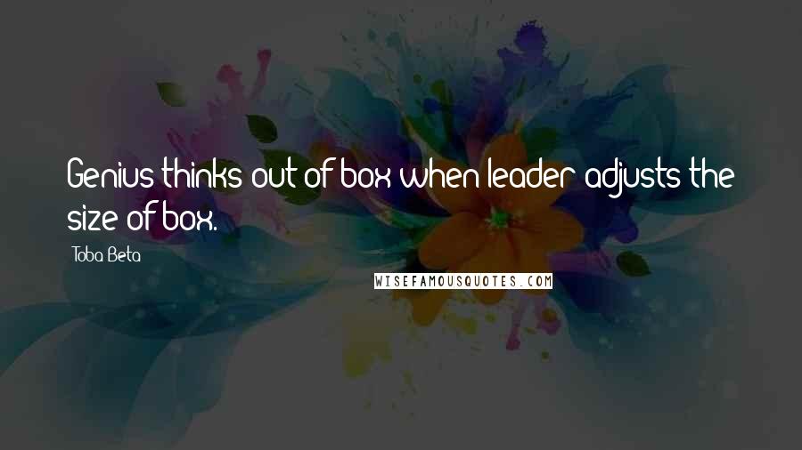 Toba Beta Quotes: Genius thinks out of box when leader adjusts the size of box.