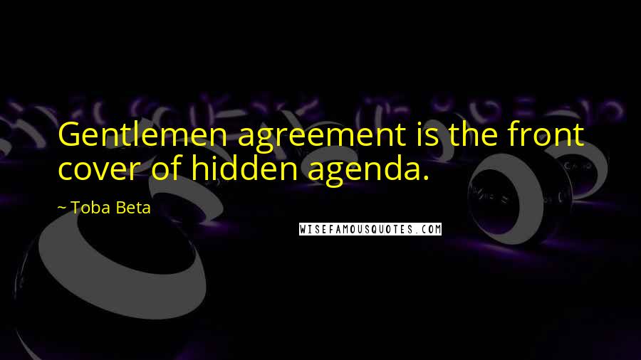 Toba Beta Quotes: Gentlemen agreement is the front cover of hidden agenda.