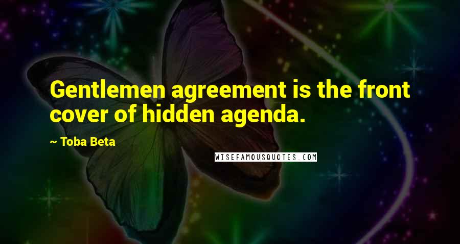 Toba Beta Quotes: Gentlemen agreement is the front cover of hidden agenda.