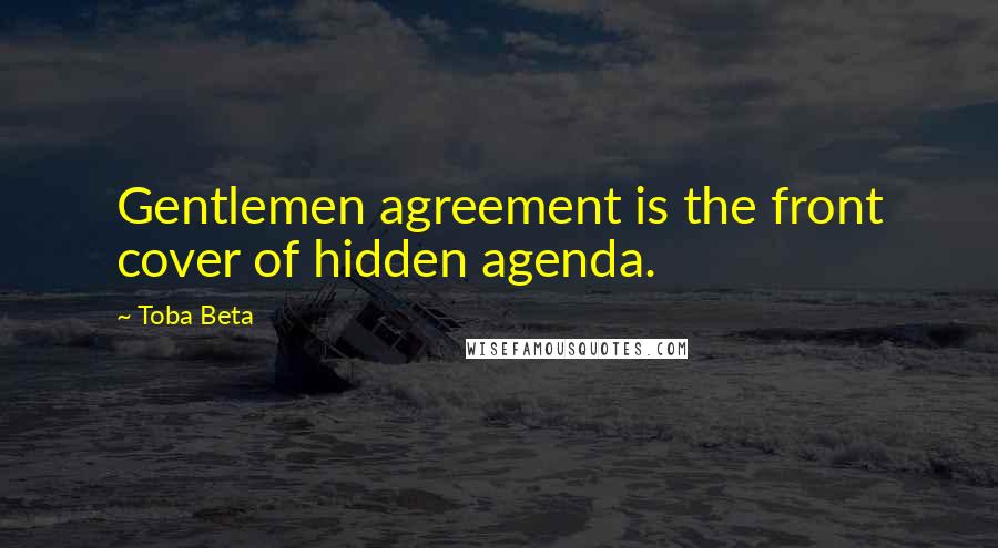 Toba Beta Quotes: Gentlemen agreement is the front cover of hidden agenda.
