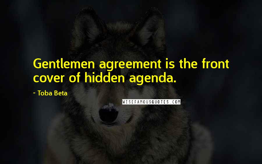 Toba Beta Quotes: Gentlemen agreement is the front cover of hidden agenda.