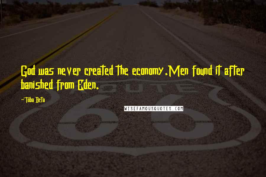 Toba Beta Quotes: God was never created the economy.Men found it after banished from Eden.