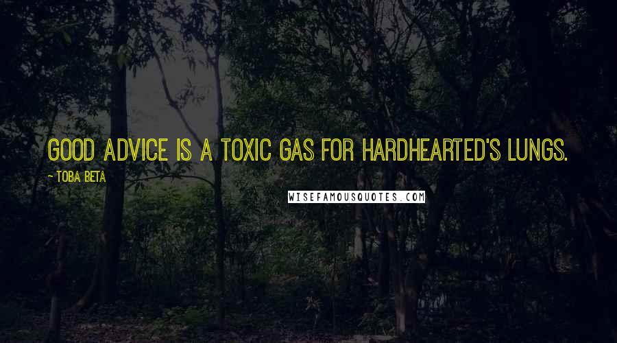 Toba Beta Quotes: Good advice is a toxic gas for hardhearted's lungs.