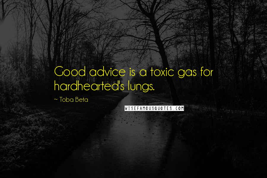Toba Beta Quotes: Good advice is a toxic gas for hardhearted's lungs.