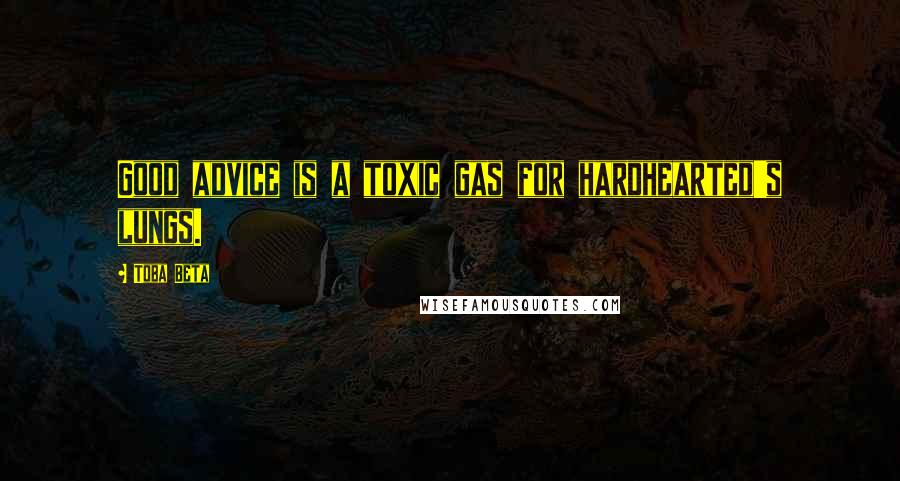 Toba Beta Quotes: Good advice is a toxic gas for hardhearted's lungs.