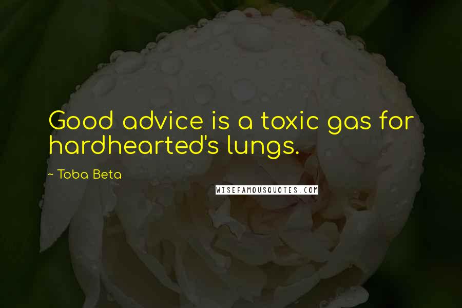 Toba Beta Quotes: Good advice is a toxic gas for hardhearted's lungs.