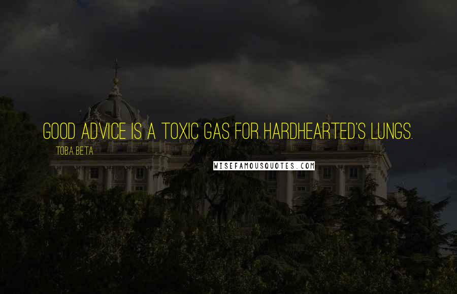 Toba Beta Quotes: Good advice is a toxic gas for hardhearted's lungs.