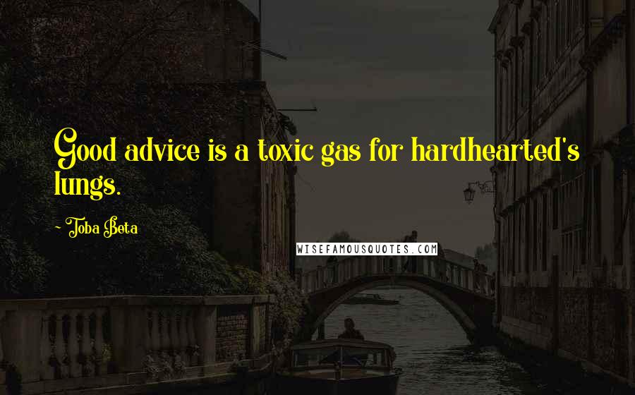 Toba Beta Quotes: Good advice is a toxic gas for hardhearted's lungs.